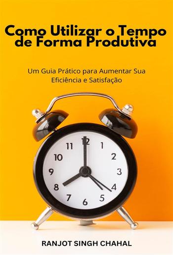 Como Utilizar o Tempo de Forma Produtiva: Um Guia Prático para Aumentar Sua Eficiência e Satisfação PDF