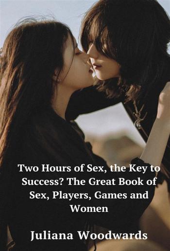 Two Hours of Sex, the Key to Success? The Great Book of Sex, Players, Games and Women PDF