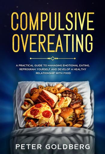 Compulsive Overeating: A Practical Guide to Managing Emotional Eating, Reprogram Yourself and Develop a Healthy Relationship With Food PDF