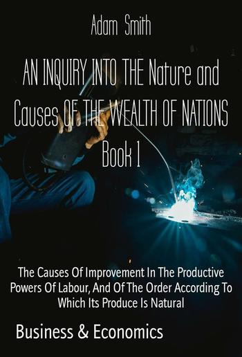 AN INQUIRY INTO THE Nature and Causes OF THE WEALTH OF NATIONS Book 1 PDF