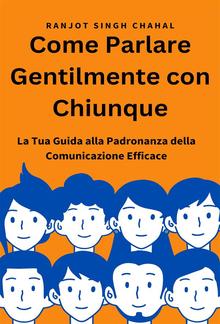 Come Parlare Gentilmente con Chiunque: La Tua Guida alla Padronanza della Comunicazione Efficace PDF