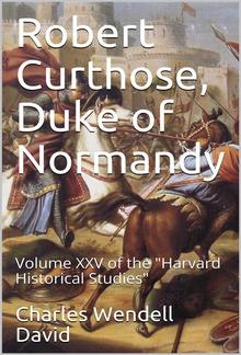 Robert Curthose, Duke of Normandy / volume XXV of the "Harvard Historical Studies" PDF