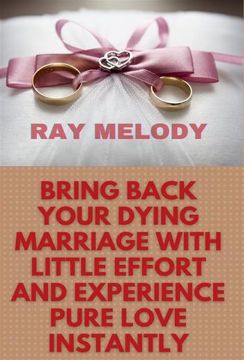 Bring Back Your Dying Marriage With Little Effort And Experience Pure Love Instantly PDF