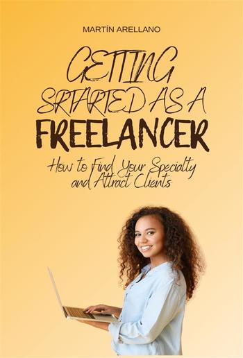 Getting Started as a Freelancer: How to Find Your Specialty and Attract Clients PDF