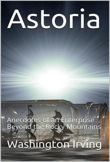 Astoria; Or, Anecdotes of an Enterprise Beyond the Rocky Mountains PDF