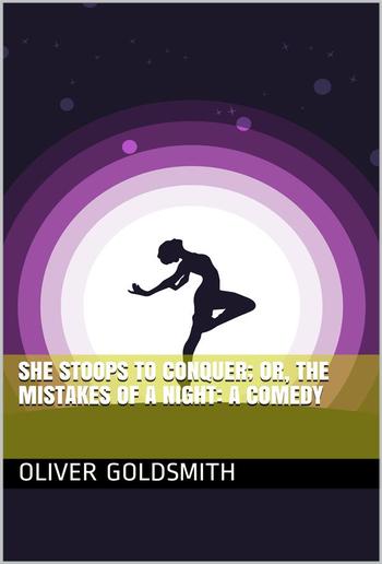 She Stoops to Conquer; Or, The Mistakes of a Night: A Comedy PDF