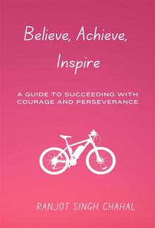 Believe, Achieve, Inspire: A Guide to Succeeding with Courage and Perseverance PDF