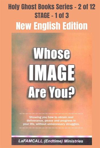 WHOSE IMAGE ARE YOU? Showing you how to obtain real deliverance, peace and progress in your life, without unnecessary struggles - NEW ENGLISH EDITION PDF