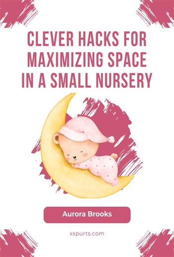 Clever Hacks for Maximizing Space in a Small Nursery PDF