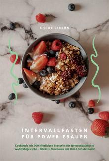 Intervallfasten für Power Frauen: Kochbuch mit 500 köstlichen Rezepten für Hormonbalance & Wohlfühlgewicht - Effektiv Abnehmen mit 16:8 & 5:2 Methode! PDF