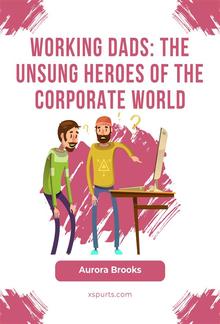 Working Dads: The Unsung Heroes of the Corporate World PDF