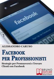 FACEBOOK PER PROFESSIONISTI. Strategie per Promuoversi e Trovare Clienti su Facebook. PDF