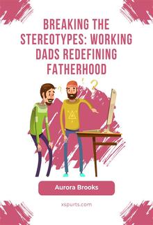 Breaking the Stereotypes: Working Dads Redefining Fatherhood PDF