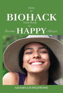 How to Biohack Your Body to Become Happy Always PDF