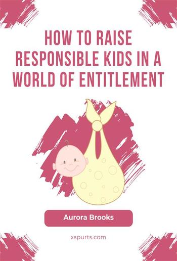 How to Raise Responsible Kids in a World of Entitlement PDF