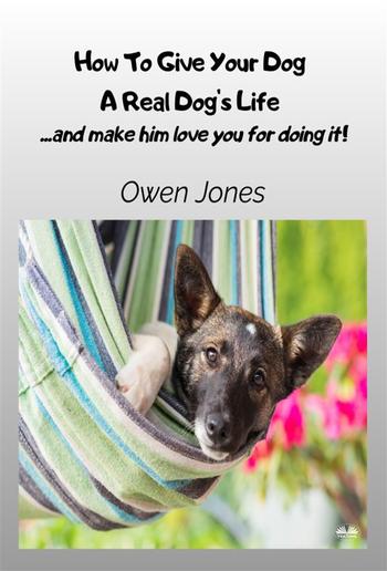 How To Give Your Dog A Real Dog's Life PDF