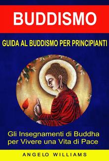 Guida Al Buddismo Per Principianti: Gli Insegnamenti Di Buddha Per Vivere Una Vita Di Pace PDF