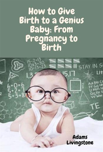 How to Give Birth to a Genius Baby: From Pregnancy to Birth PDF