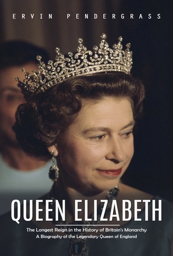 Queen Elizabeth: The Longest Reign in the History of Britain's Monarchy (A Biography of the Legendary Queen of England) PDF