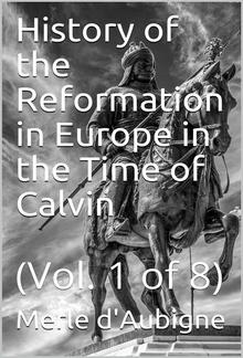 History of the Reformation in Europe in the Time of Calvin / Vol. 1 of 8 PDF