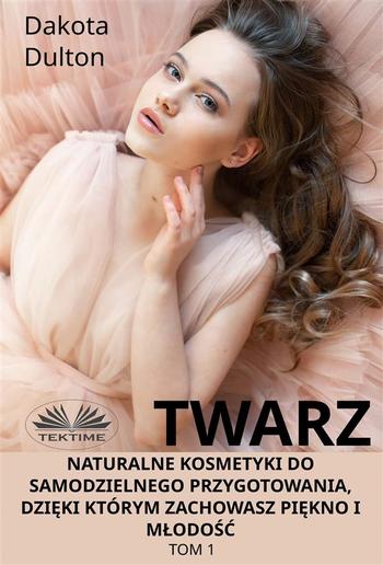 Twarz: Naturalne Kosmetyki Do Samodzielnego Przygotowania, Dzięki Którym Zachowasz Piękno I Młodość PDF