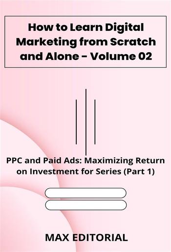How to Learn Digital Marketing from Scratch and Alone - Volume 02 PDF How to Learn Digital Marketing from Scratch and Alone - Volume 02 PDF