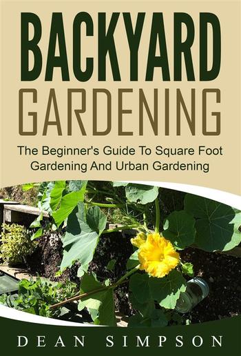 Backyard Gardening: The Beginner's Guide To Square Foot Gardening And Urban Gardening PDF