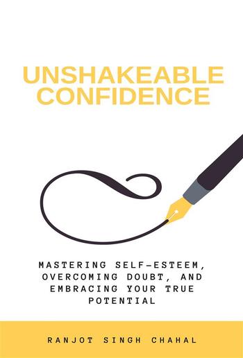 Unshakeable Confidence: Mastering Self-Esteem, Overcoming Doubt, and Embracing Your True Potential PDF