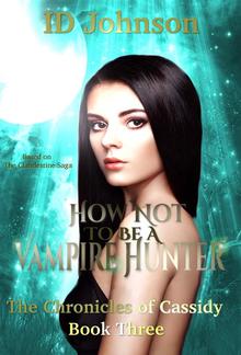How Not to Be a Vampire Hunter: The Chronicles of Cassidy Book 3 PDF