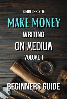 Make Money Writing On Medium Volume 1 PDF