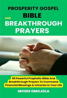 Prosperity Gospel, Bible and breakthrough Prayers: 90 Powerful Prophetic Bible And Breakthrough Prayers To Command Financial Blessings & miracles In Your Life PDF