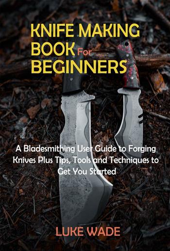 Step by Step Knife Making: Tools and Techniques to Forging Your Own Knife [Book]