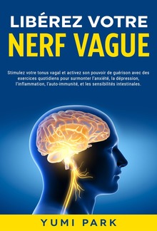 Libérez votre nerf vague: Stimulez votre tonus vagal et activez son pouvoir de guérison avec des exercices quotidiens pour surmonter l’anxiété, la dépression, l’inflammation, l’auto-immunité, et les sensibilités intestinales. PDF