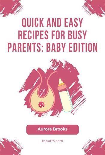 Quick and Easy Recipes for Busy Parents- Baby Edition PDF