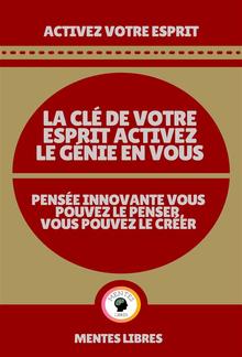 La clé de Votre Esprit Activez le Génie en Vous - Pensée Innovante Vous Pouvez le Penser Vous Pouvez le Créer! PDF