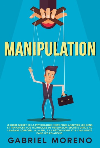 Manipulation: Le guide secret de la psychologie noire pour analyser les gens et renforcer vos techniques de persuasion secrète grâce au langage corporel, à la PNL, à la psychologie et à l’influence dans les relations. PDF