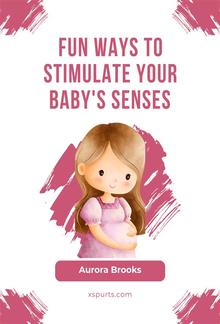 Fun Ways to Stimulate Your Baby's Senses PDF