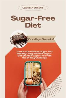 Sugar-Free Diet: Goodbye Sweets! (You Can Do Without Sugar Too: Healthy Living Without Sugar - Get Started Sugar-Free with the 14-Day Challenge) PDF