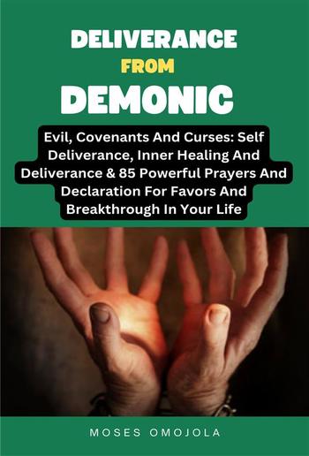 Deliverance From Demonic, Evil, Covenants And Curses: Self Deliverance, Inner Healing And Deliverance & 85 Powerful Prayers And Declaration For Favors And Breakthrough In Your Life PDF