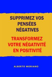 Supprimez Vos Pensées Négatives: Transformez Votre Négativité En Positivité PDF