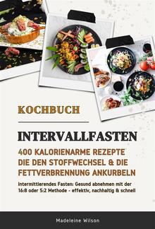 Intervallfasten Kochbuch: 400 kalorienarme Rezepte die den Stoffwechsel & die Fettverbrennung ankurbeln (Intermittierendes Fasten: Gesund abnehmen mit der 16:8 oder 5:2 Methode - effektiv & schnell) PDF