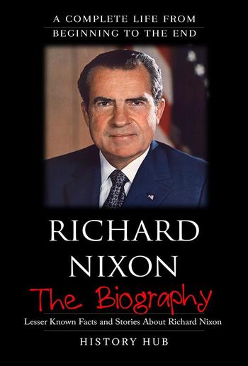 Richard Nixon: The Biography (A Complete Life from Beginning to the End) PDF