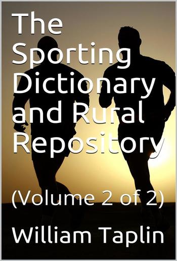 The Sporting Dictionary and Rural Repository, Volume 2 (of 2) / General Information upon Every Subject Appertaining to the / Sports of the Field PDF