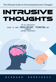 Intrusive Thoughts: The Ultimate Guide to Overcoming Intrusive Thoughts (An All-inclusive Guide to Tame Involuntary Thinking and Embrace Coping Strategies) PDF
