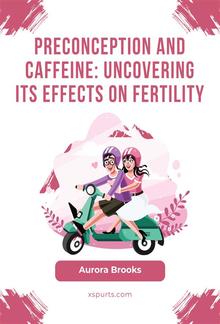 Preconception and Caffeine- Uncovering Its Effects on Fertility PDF