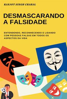 Desmascarando a Falsidade: Entendendo, Reconhecendo e Lidando com Pessoas Falsas em Todos os Aspectos da Vida PDF