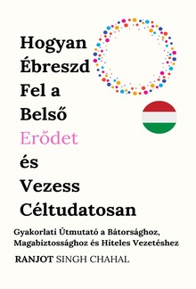Hogyan Ébreszd Fel a Belső Erődet és Vezess Céltudatosan: Gyakorlati Útmutató a Bátorsághoz, Magabiztossághoz és Hiteles Vezetéshez PDF