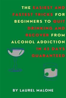 The Easiest and Fastest Tricks for Beginners to Quit Drinking and Recover from Alcohol Addiction in 45 Days Guaranteed PDF