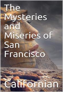 The Mysteries and Miseries of San Francisco / Showing up all the various characters and notabilities, / (both in high and low life) that have figured in San / Franciso since its settlement. PDF