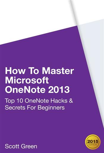 How To Master Microsoft OneNote 2013 : Top 10 OneNote Hacks & Secrets For Beginners PDF